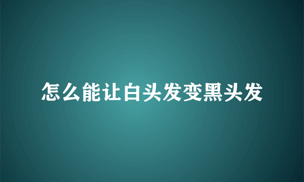 怎么能让白头发变黑头发