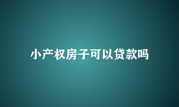 小产权房子可以贷款吗