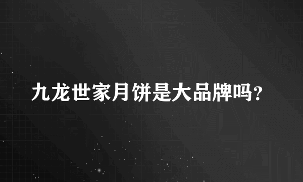 九龙世家月饼是大品牌吗？