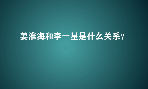 姜淮海和李一星是什么关系？