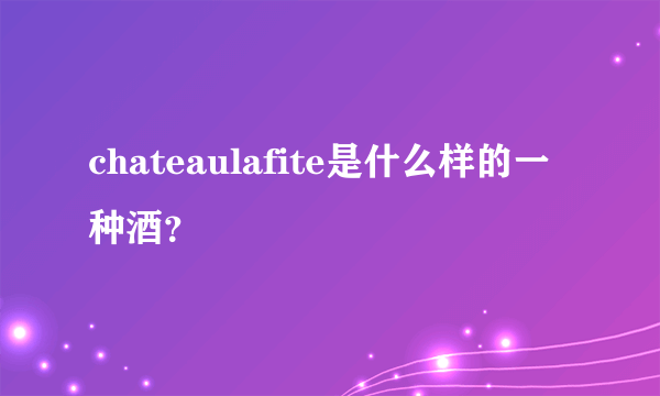 chateaulafite是什么样的一种酒？