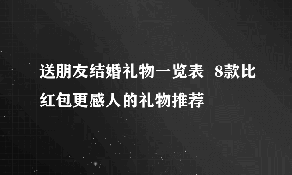 送朋友结婚礼物一览表  8款比红包更感人的礼物推荐