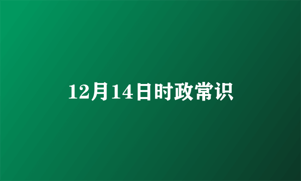 12月14日时政常识