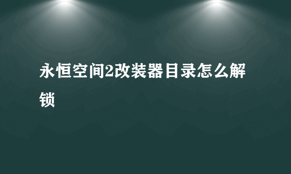 永恒空间2改装器目录怎么解锁