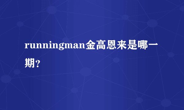 runningman金高恩来是哪一期？