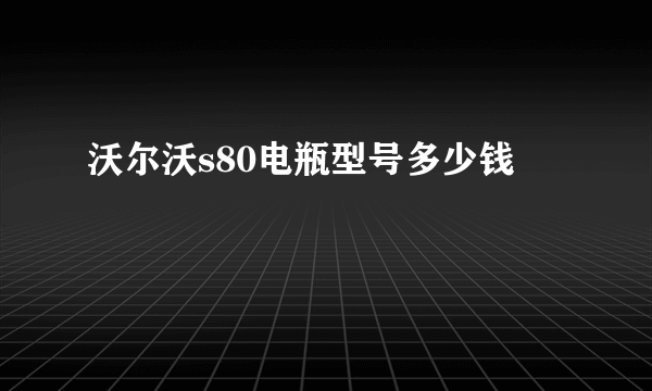 沃尔沃s80电瓶型号多少钱