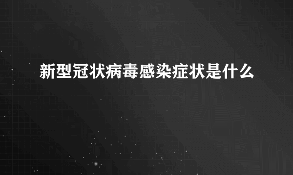 新型冠状病毒感染症状是什么