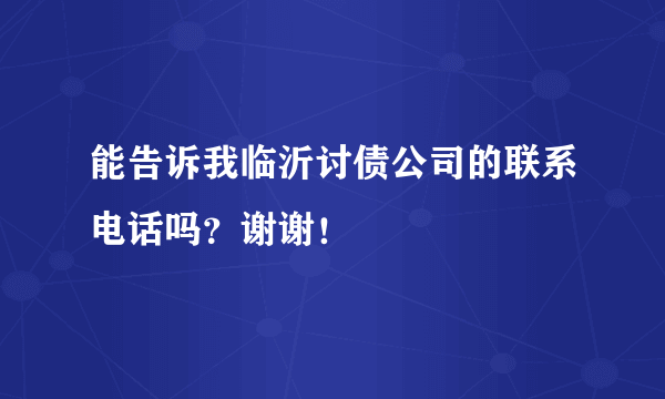 能告诉我临沂讨债公司的联系电话吗？谢谢！