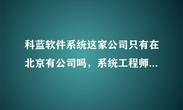 科蓝软件系统这家公司只有在北京有公司吗，系统工程师的薪水待遇怎么样？