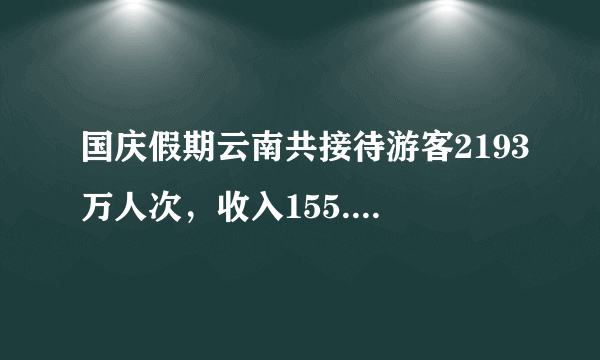 国庆假期云南共接待游客2193万人次，收入155.1亿元！昆明，全国前十！