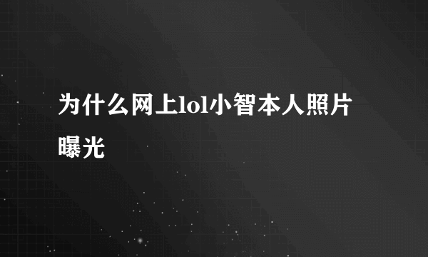 为什么网上lol小智本人照片 曝光