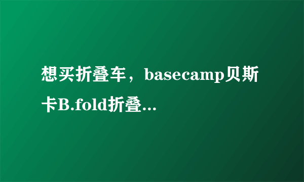 想买折叠车，basecamp贝斯卡B.fold折叠自行车能买吗？