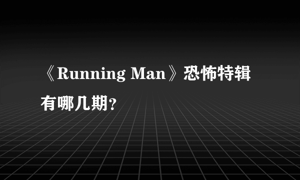 《Running Man》恐怖特辑有哪几期？