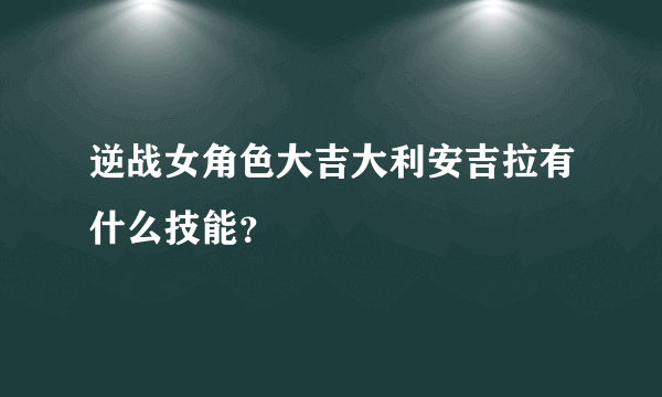 逆战女角色大吉大利安吉拉有什么技能？