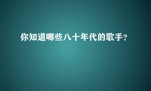 你知道哪些八十年代的歌手？