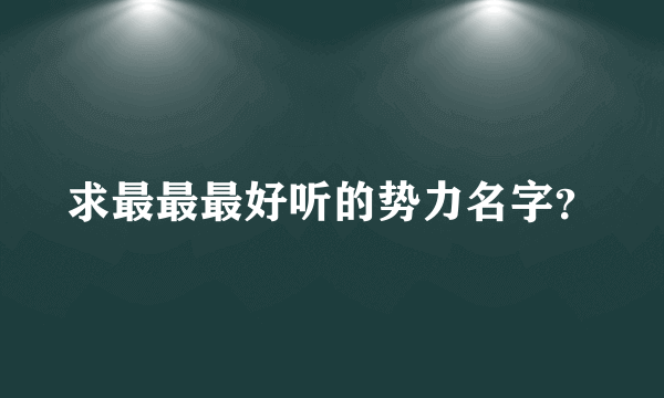 求最最最好听的势力名字？