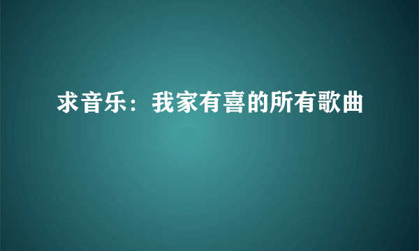 求音乐：我家有喜的所有歌曲