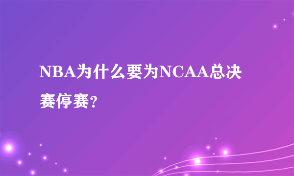 NBA为什么要为NCAA总决赛停赛？