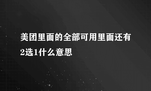 美团里面的全部可用里面还有2选1什么意思