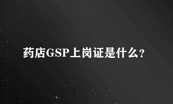 药店GSP上岗证是什么？