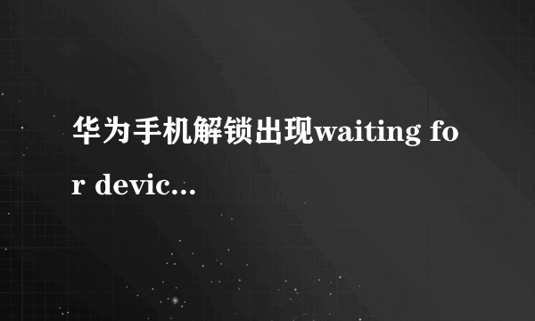 华为手机解锁出现waiting for device怎么办？