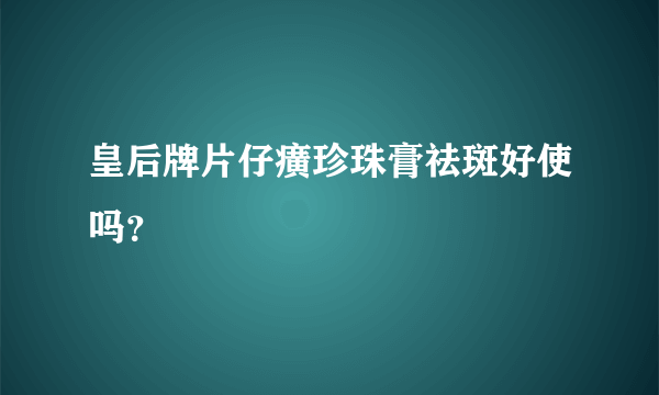 皇后牌片仔癀珍珠膏祛斑好使吗？