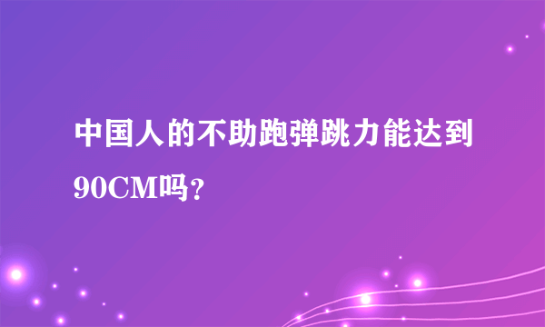 中国人的不助跑弹跳力能达到90CM吗？