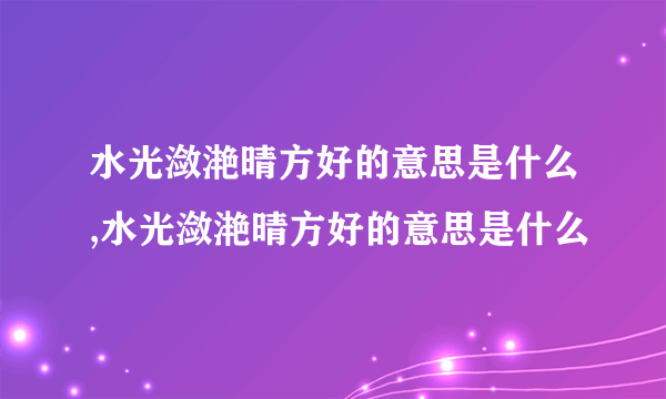 水光潋滟晴方好的意思是什么,水光潋滟晴方好的意思是什么