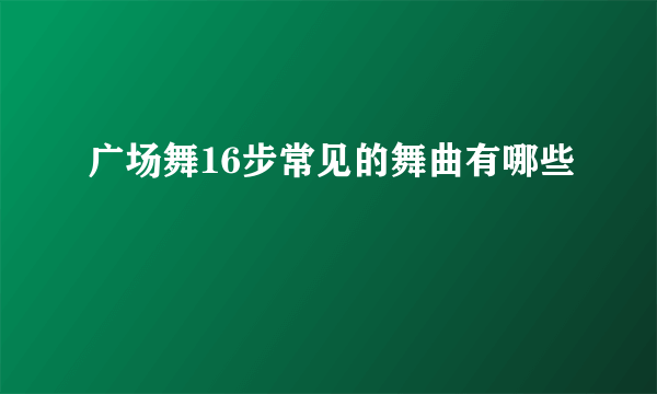 广场舞16步常见的舞曲有哪些