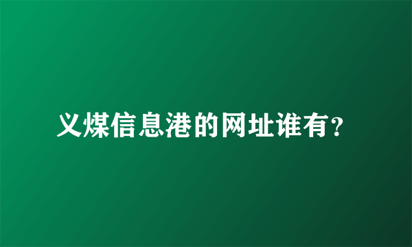 义煤信息港的网址谁有？