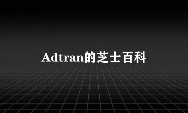 Adtran的芝士百科