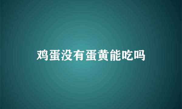 鸡蛋没有蛋黄能吃吗