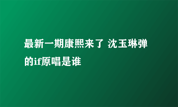 最新一期康熙来了 沈玉琳弹的if原唱是谁