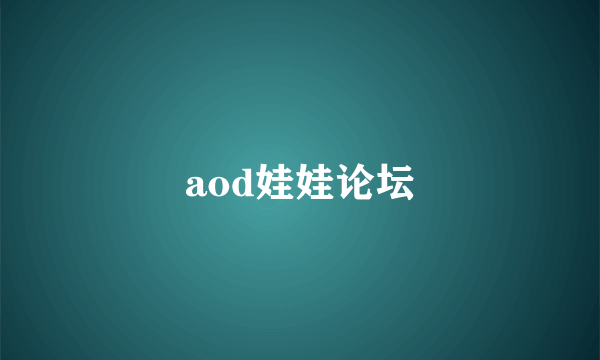 aod娃娃论坛