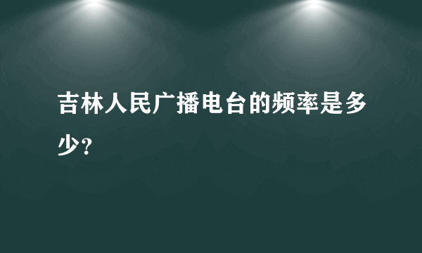 吉林人民广播电台的频率是多少？