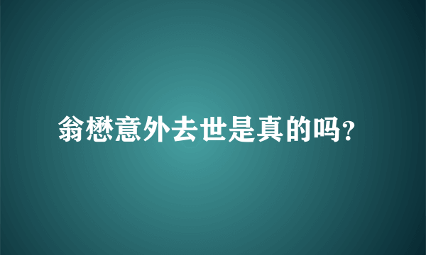 翁懋意外去世是真的吗？