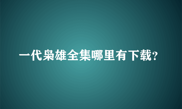 一代枭雄全集哪里有下载？