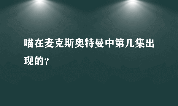 喵在麦克斯奥特曼中第几集出现的？