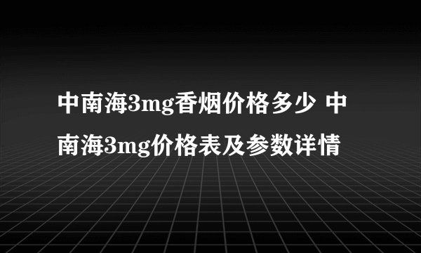 中南海3mg香烟价格多少 中南海3mg价格表及参数详情