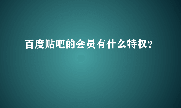 百度贴吧的会员有什么特权？