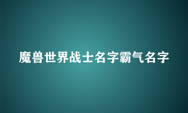 魔兽世界战士名字霸气名字