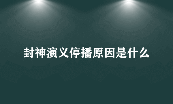 封神演义停播原因是什么