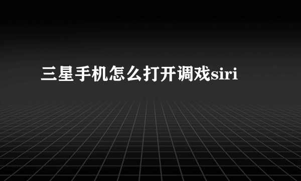 三星手机怎么打开调戏siri