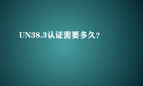 UN38.3认证需要多久？