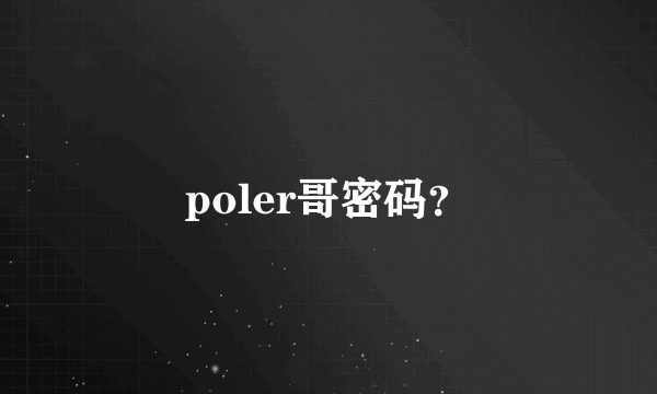 poler哥密码？