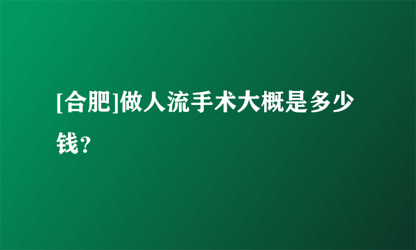 [合肥]做人流手术大概是多少钱？