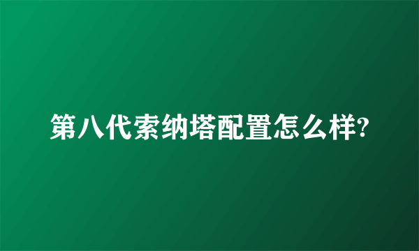 第八代索纳塔配置怎么样?