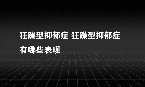 狂躁型抑郁症 狂躁型抑郁症有哪些表现