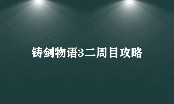 铸剑物语3二周目攻略