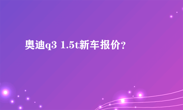 奥迪q3 1.5t新车报价？